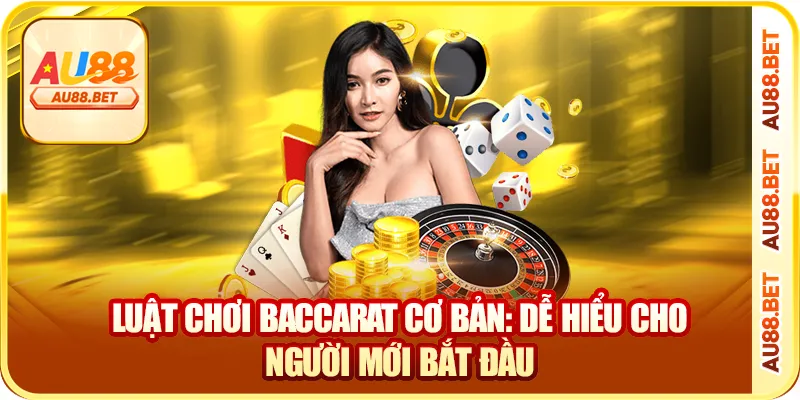 Luật chơi Baccarat cơ bản: dễ hiểu cho người mới bắt đầu