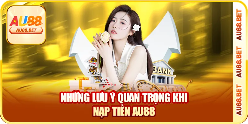 Những lưu ý quan trọng khi nạp tiền AU88